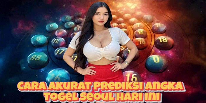 Cara Akurat Prediksi Angka Togel Seoul Hari Ini